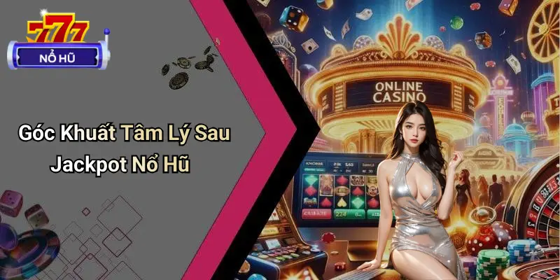 Góc Khuất Sau Jackpot Nổ Hũ