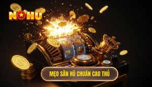 Mẹo săn hũ chuẩn cao thủ