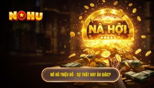 Nổ hũ triệu đô – sự thật hay ảo giác_