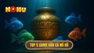 top 5 game bắn cá nổ hũ