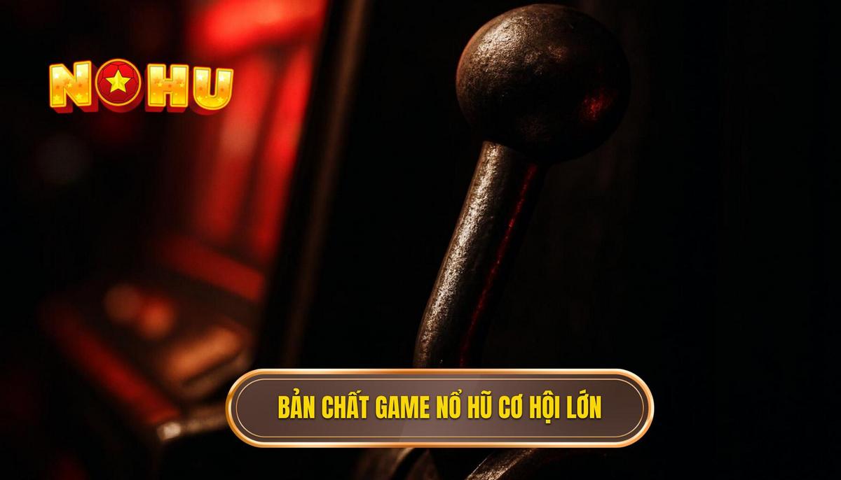 Bản chất của các dòng game nổ hũ cơ hội lớn trên thị trường