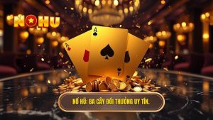 NỔ HŨ_ Ba cây đổi thưởng uy tín.