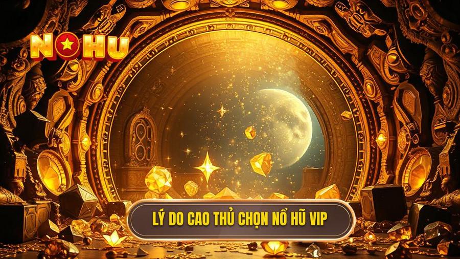 Lý do cao thủ chọn nổ hũ VIP