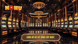 Sảnh nổ hũ VIP dành cho cao thủ